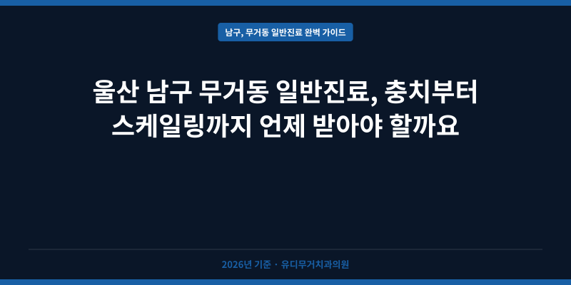 울산 남구 무거동 일반진료, 충치부터 스케일링까지 언제 받아야 할까요