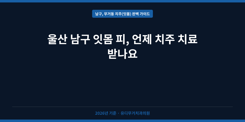 울산 남구 잇몸 피, 언제 치주 치료 받나요